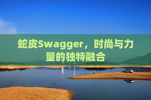 蛇皮Swagger，时尚与力量的独特融合
